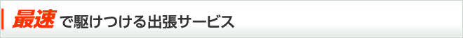 最速で駆けつける出張サービス